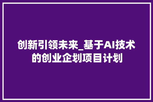 创新引领未来_基于AI技术的创业企划项目计划