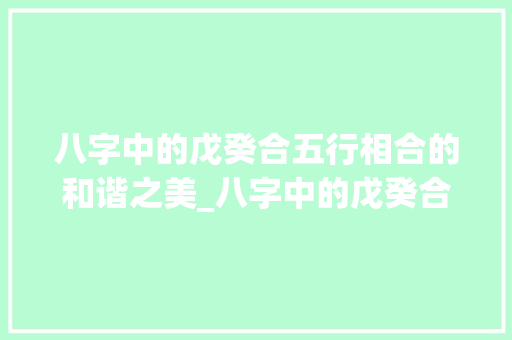 八字中的戊癸合五行相合的和谐之美_八字中的戊癸合的意思