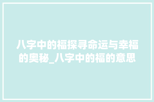八字中的福探寻命运与幸福的奥秘_八字中的福的意思是什么