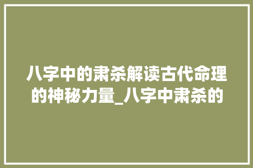 八字中的肃杀解读古代命理的神秘力量_八字中肃杀的意思是什么