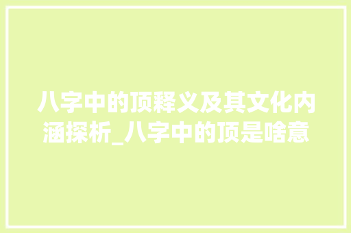 八字中的顶释义及其文化内涵探析_八字中的顶是啥意思