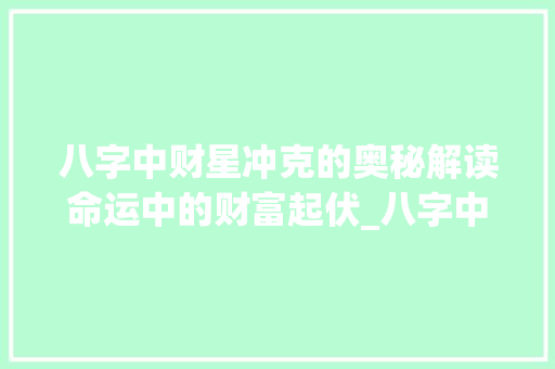 八字中财星冲克的奥秘解读命运中的财富起伏_八字中财星冲克的意思
