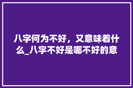 八字何为不好，又意味着什么_八字不好是哪不好的意思