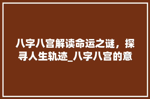 八字八宫解读命运之谜，探寻人生轨迹_八字八宫的意思和含义