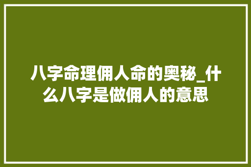 八字命理佣人命的奥秘_什么八字是做佣人的意思