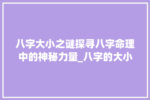 八字大小之谜探寻八字命理中的神秘力量_八字的大小是什么意思