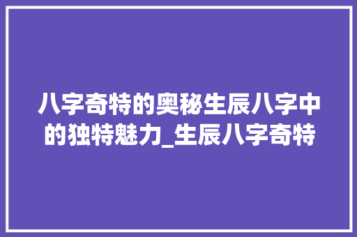 八字奇特的奥秘生辰八字中的独特魅力_生辰八字奇特的意思