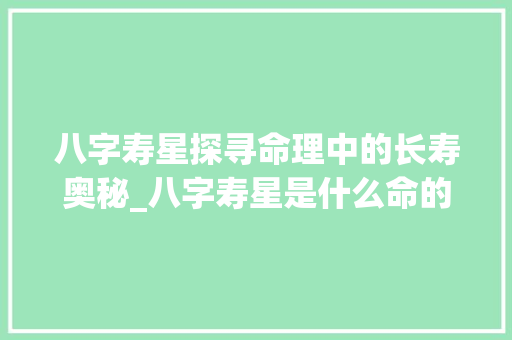 八字寿星探寻命理中的长寿奥秘_八字寿星是什么命的意思
