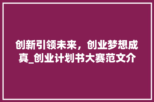 创新引领未来，创业梦想成真_创业计划书大赛范文介绍