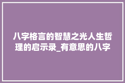 八字格言的智慧之光人生哲理的启示录_有意思的八字格言