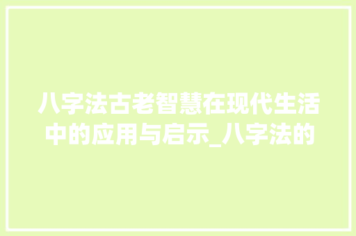 八字法古老智慧在现代生活中的应用与启示_八字法的意思是什么解释