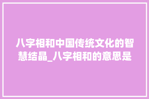 八字相和中国传统文化的智慧结晶_八字相和的意思是什么
