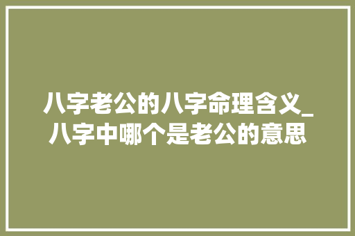 八字老公的八字命理含义_八字中哪个是老公的意思