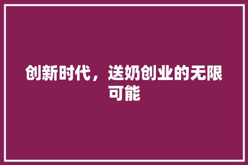 创新时代，送奶创业的无限可能