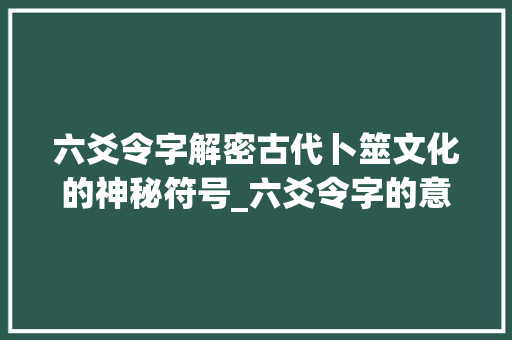 六爻令字解密古代卜筮文化的神秘符号_六爻令字的意思解释大全