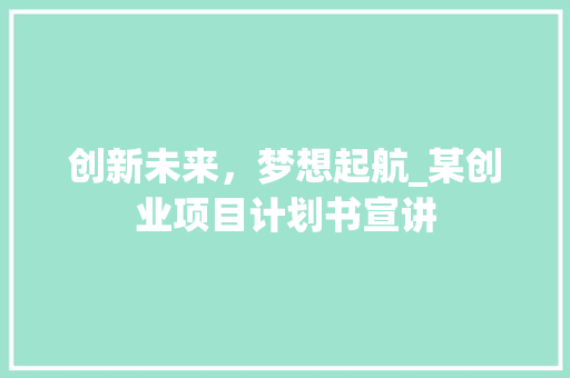 创新未来，梦想起航_某创业项目计划书宣讲