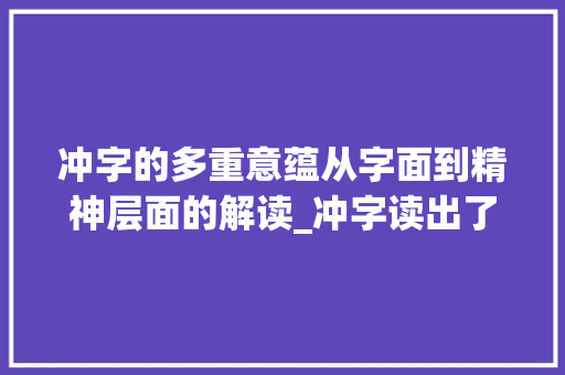冲字的多重意蕴从字面到精神层面的解读_冲字读出了什么样的意思