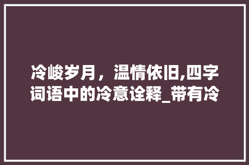 冷峻岁月，温情依旧,四字词语中的冷意诠释_带有冷的意思的四字词语