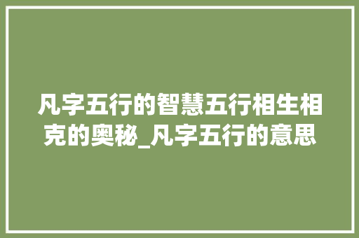 凡字五行的智慧五行相生相克的奥秘_凡字五行的意思是什么
