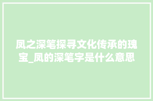 凤之深笔探寻文化传承的瑰宝_凤的深笔字是什么意思