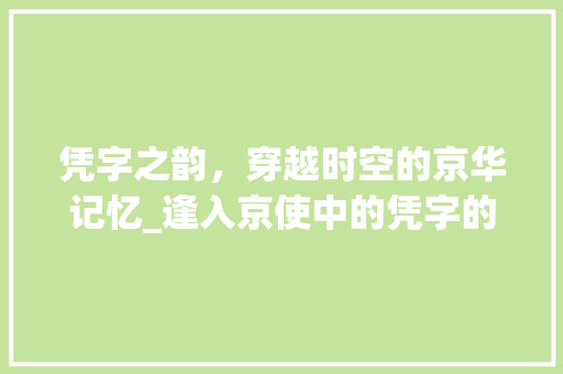 凭字之韵，穿越时空的京华记忆_逢入京使中的凭字的意思