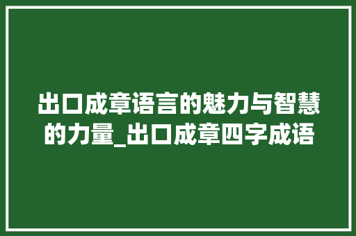 出口成章语言的魅力与智慧的力量_出口成章四字成语的意思