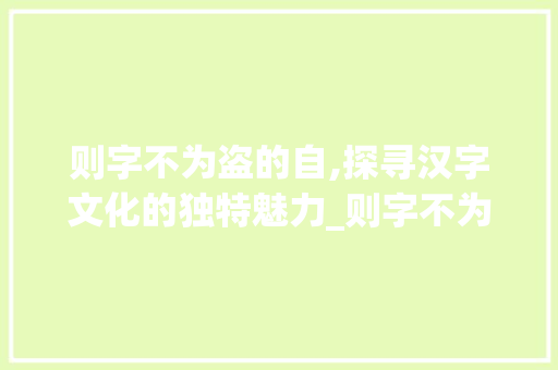 则字不为盗的自,探寻汉字文化的独特魅力_则字不为盗的自什么意思