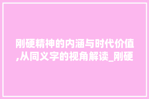 刚硬精神的内涵与时代价值,从同义字的视角解读_刚硬的同义字是啥意思呀
