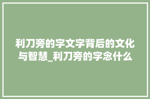 利刀旁的字文字背后的文化与智慧_利刀旁的字念什么意思