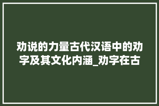 劝说的力量古代汉语中的劝字及其文化内涵_劝字在古代汉语中的意思