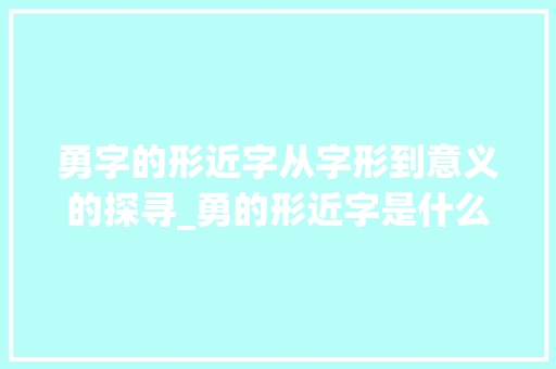勇字的形近字从字形到意义的探寻_勇的形近字是什么意思
