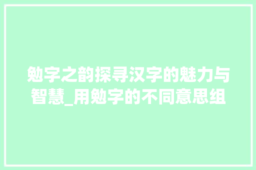 勉字之韵探寻汉字的魅力与智慧_用勉字的不同意思组词