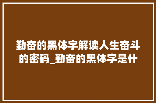 勤奋的黑体字解读人生奋斗的密码_勤奋的黑体字是什么意思
