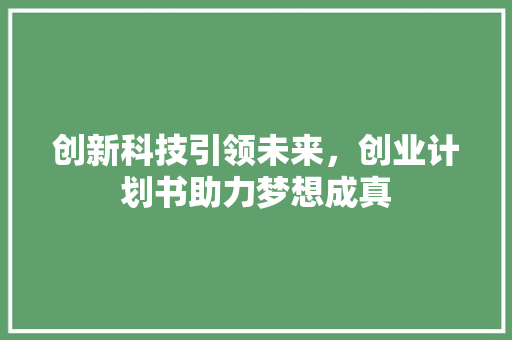创新科技引领未来，创业计划书助力梦想成真