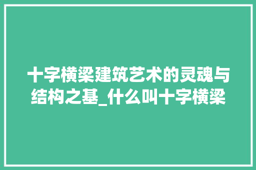 十字横梁建筑艺术的灵魂与结构之基_什么叫十字横梁的意思解释