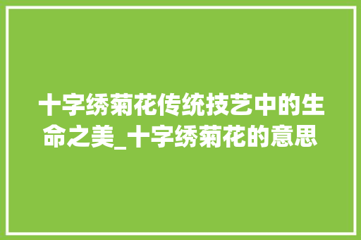十字绣菊花传统技艺中的生命之美_十字绣菊花的意思图片