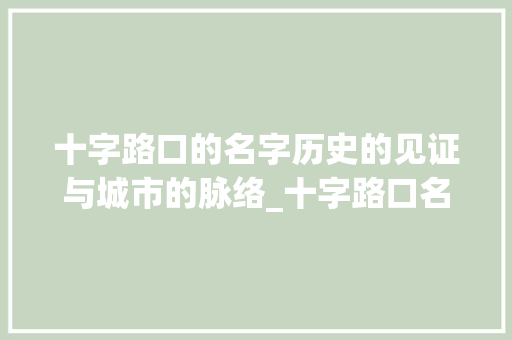 十字路口的名字历史的见证与城市的脉络_十字路口名字的意思