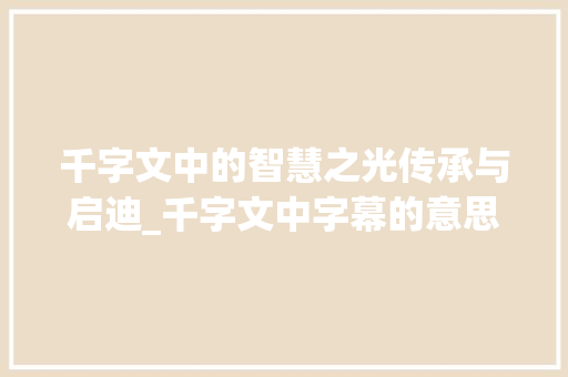 千字文中的智慧之光传承与启迪_千字文中字幕的意思解释