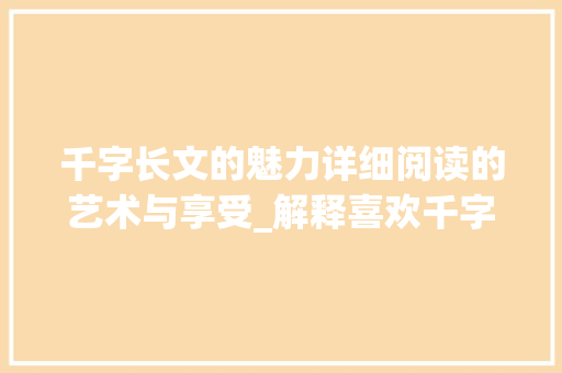 千字长文的魅力详细阅读的艺术与享受_解释喜欢千字长文的意思
