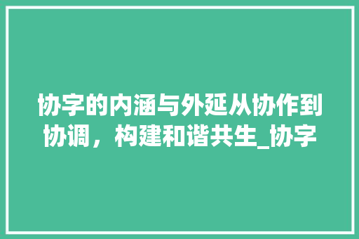 协字的内涵与外延从协作到协调，构建和谐共生_协字的两种意思怎么写的