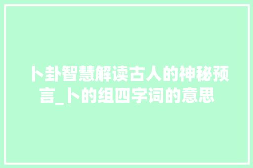卜卦智慧解读古人的神秘预言_卜的组四字词的意思