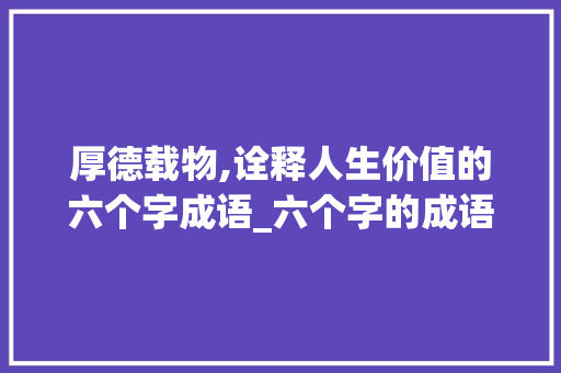 厚德载物,诠释人生价值的六个字成语_六个字的成语和它的意思
