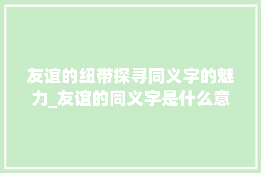 友谊的纽带探寻同义字的魅力_友谊的同义字是什么意思