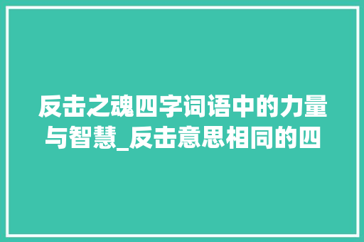反击之魂四字词语中的力量与智慧_反击意思相同的四字词语