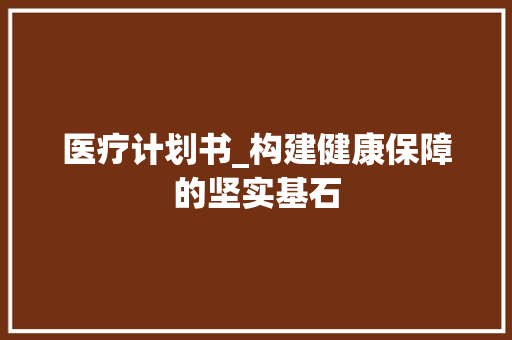 医疗计划书_构建健康保障的坚实基石
