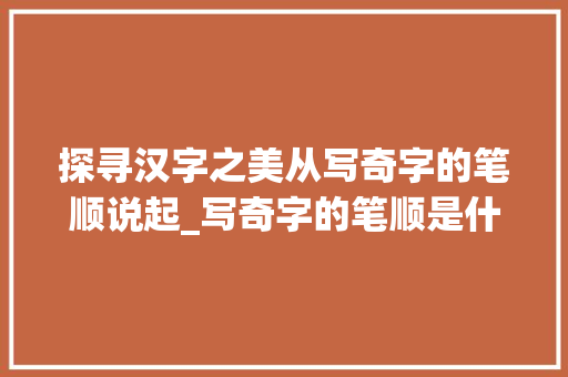 探寻汉字之美从写奇字的笔顺说起_写奇字的笔顺是什么意思