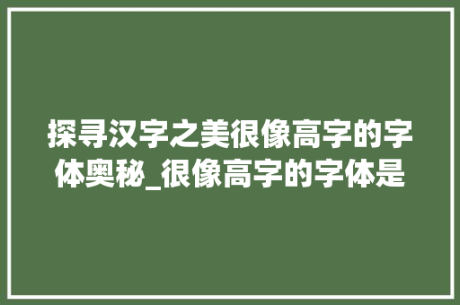探寻汉字之美很像高字的字体奥秘_很像高字的字体是什么意思
