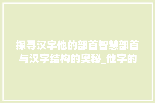 探寻汉字他的部首智慧部首与汉字结构的奥秘_他字的偏旁部首是啥意思