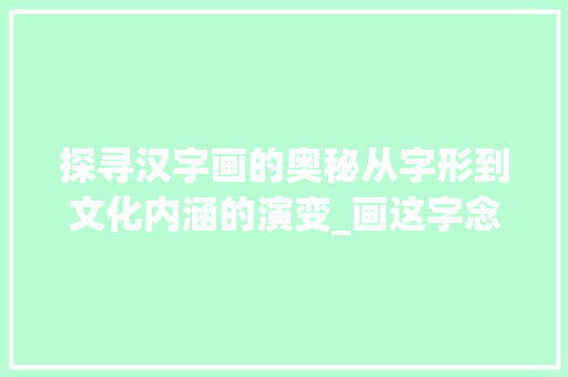 探寻汉字画的奥秘从字形到文化内涵的演变_画这字念什么的意思