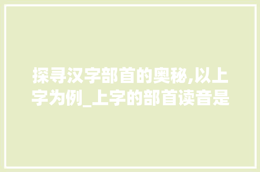 探寻汉字部首的奥秘,以上字为例_上字的部首读音是什么意思